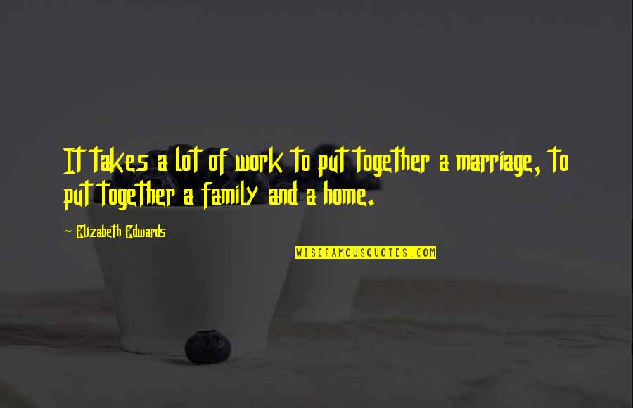 A Home And Family Quotes By Elizabeth Edwards: It takes a lot of work to put