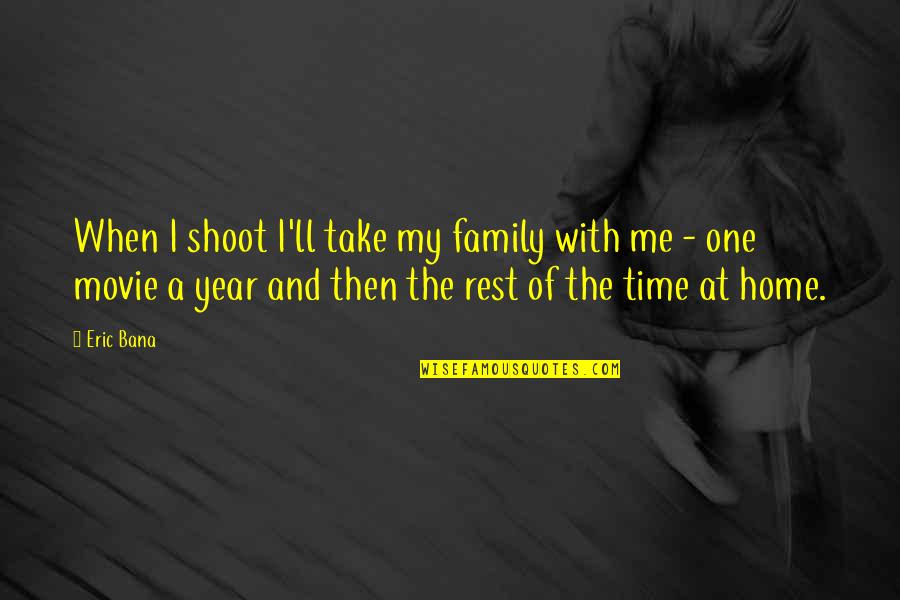 A Home And Family Quotes By Eric Bana: When I shoot I'll take my family with