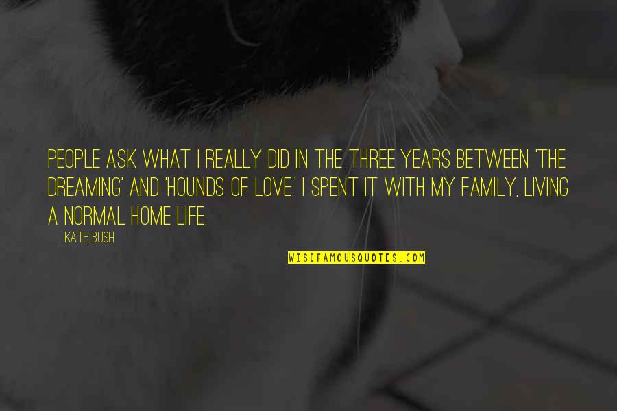 A Home And Family Quotes By Kate Bush: People ask what I really did in the