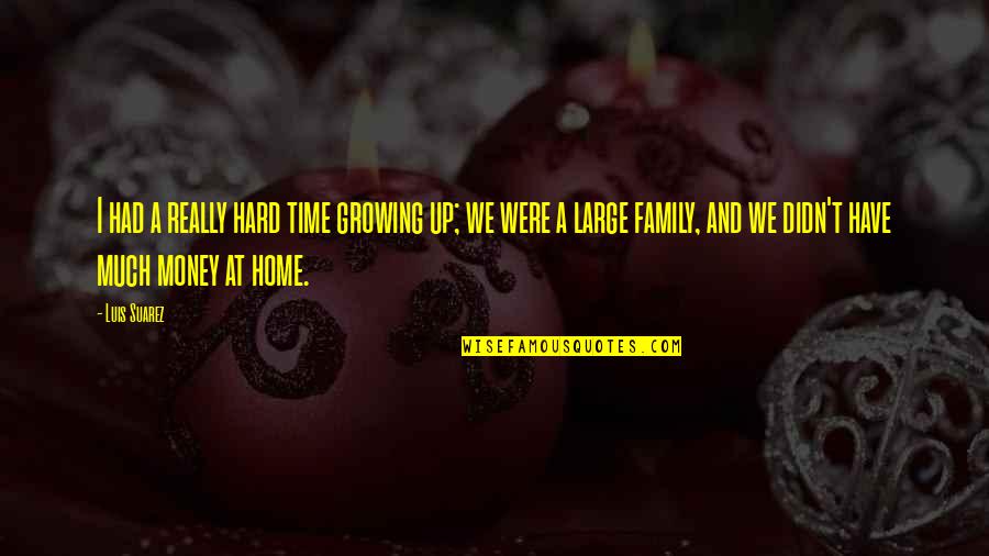 A Home And Family Quotes By Luis Suarez: I had a really hard time growing up;