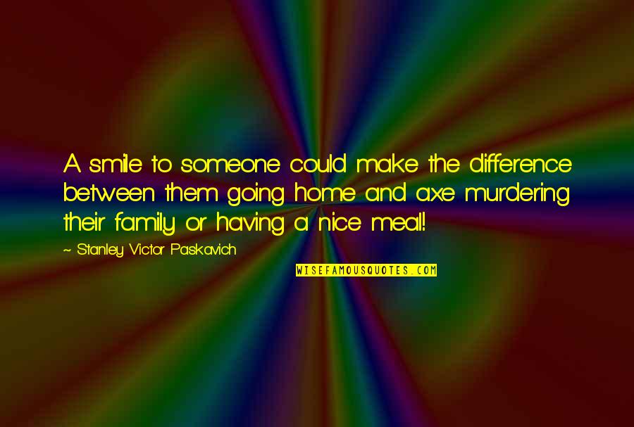 A Home And Family Quotes By Stanley Victor Paskavich: A smile to someone could make the difference