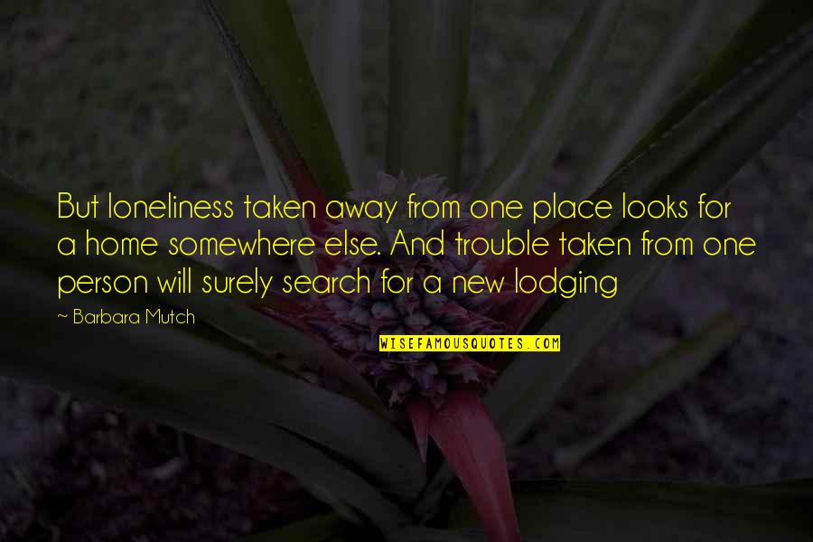 A Home Away From Home Quotes By Barbara Mutch: But loneliness taken away from one place looks