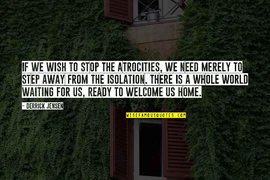 A Home Away From Home Quotes By Derrick Jensen: If we wish to stop the atrocities, we