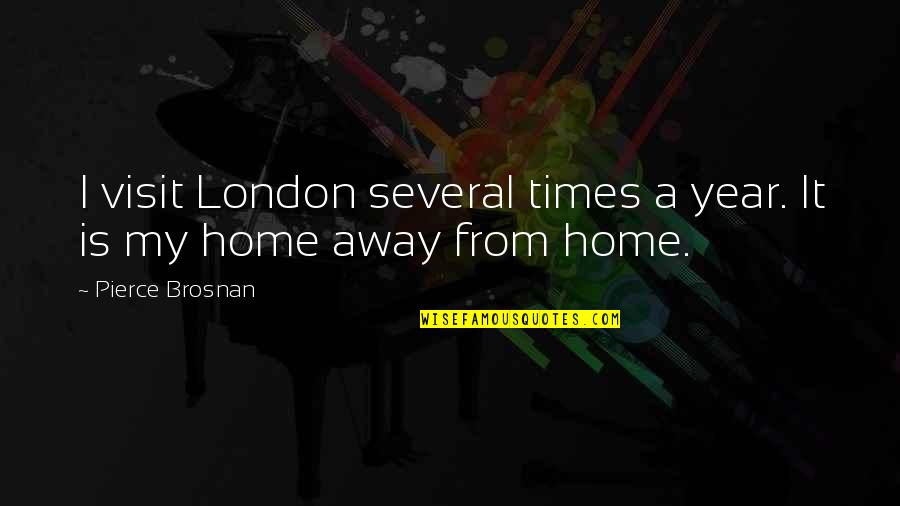 A Home Away From Home Quotes By Pierce Brosnan: I visit London several times a year. It