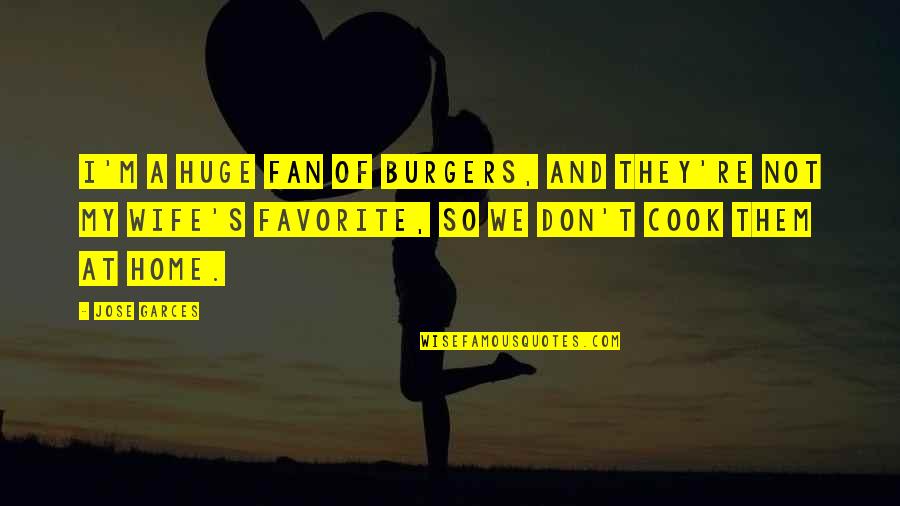 A Home I Quotes By Jose Garces: I'm a huge fan of burgers, and they're A Home I Quotes By Jose Garces: I'm a huge fan of burgers, and they're