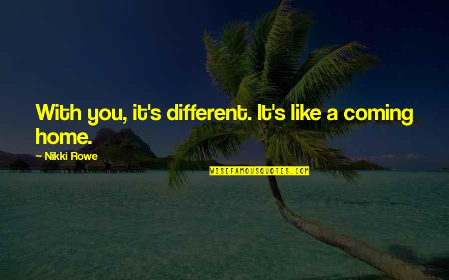 A Home Is Quote Quotes By Nikki Rowe: With you, it's different. It's like a coming