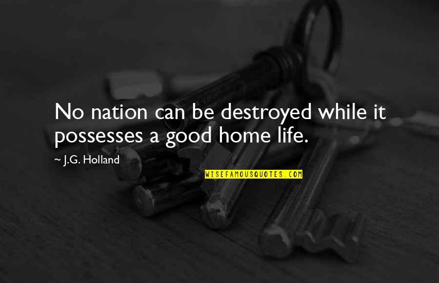 A Home Of Our Own Quotes By J.G. Holland: No nation can be destroyed while it possesses