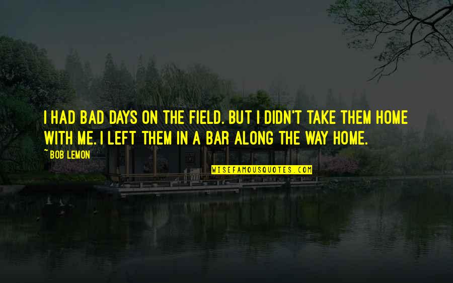 A Home On The Field Quotes By Bob Lemon: I had bad days on the field. But