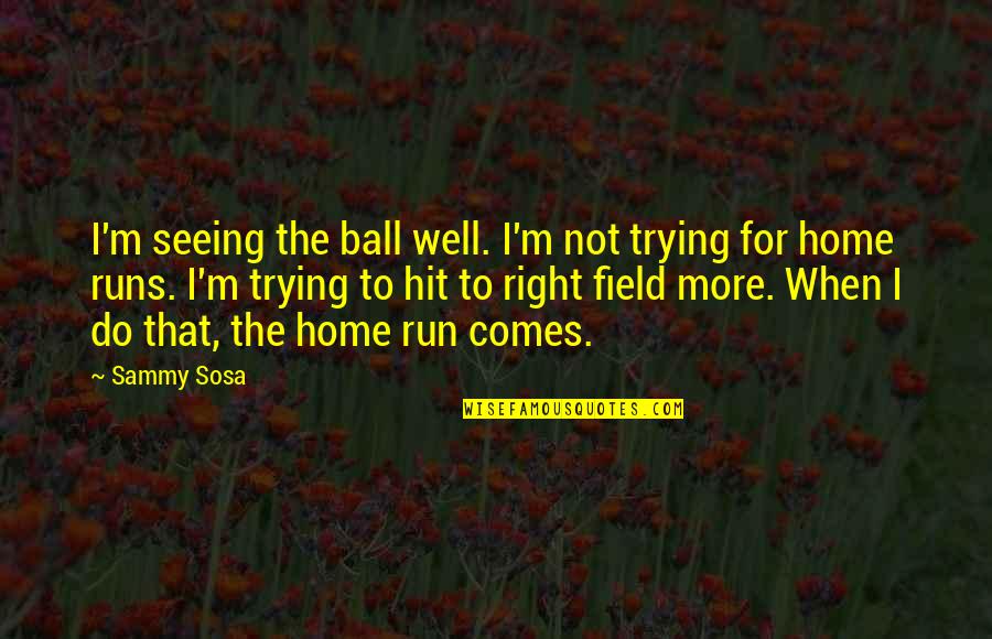 A Home On The Field Quotes By Sammy Sosa: I'm seeing the ball well. I'm not trying