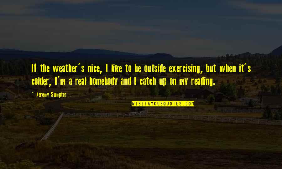 A Homebody Quotes By Jeremy Sumpter: If the weather's nice, I like to be A Homebody Quotes By Jeremy Sumpter: If the weather's nice, I like to be