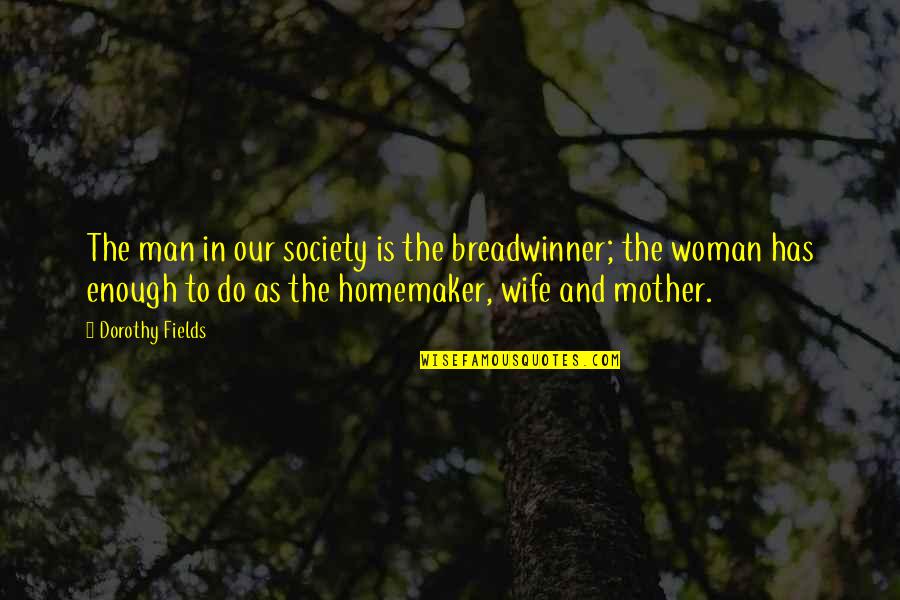 A Homemaker Quotes By Dorothy Fields: The man in our society is the breadwinner;