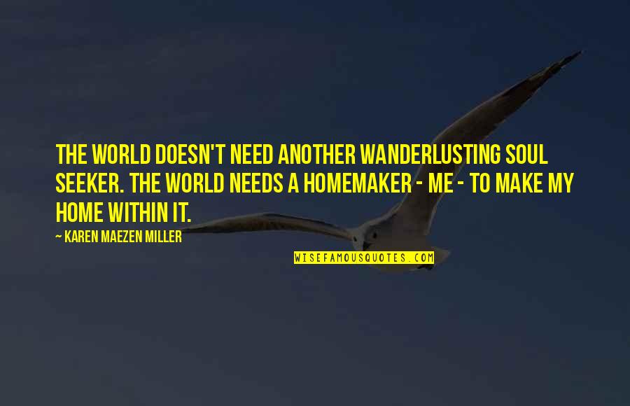 A Homemaker Quotes By Karen Maezen Miller: The world doesn't need another wanderlusting soul seeker.