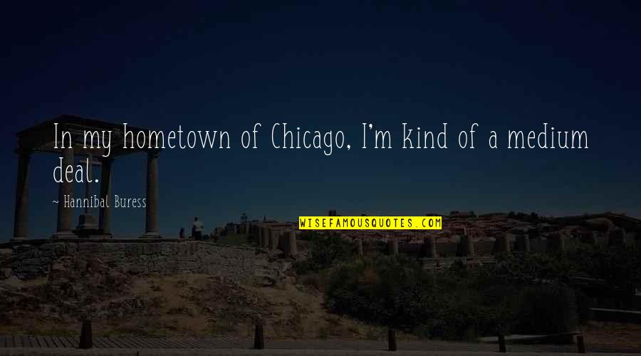A Hometown Quotes By Hannibal Buress: In my hometown of Chicago, I'm kind of