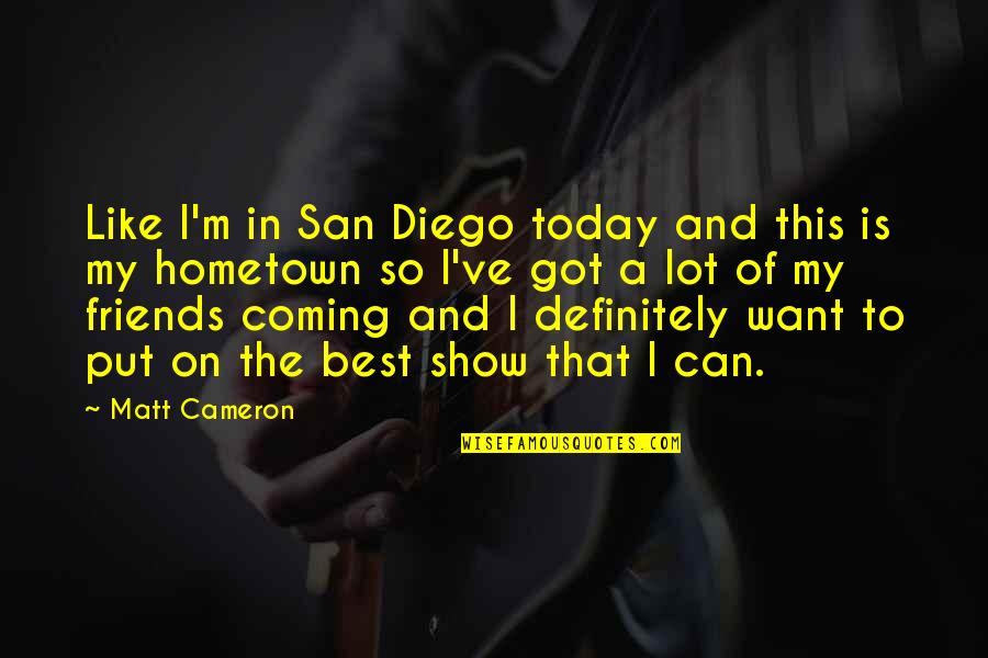 A Hometown Quotes By Matt Cameron: Like I'm in San Diego today and this