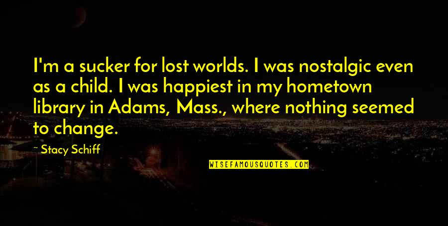 A Hometown Quotes By Stacy Schiff: I'm a sucker for lost worlds. I was