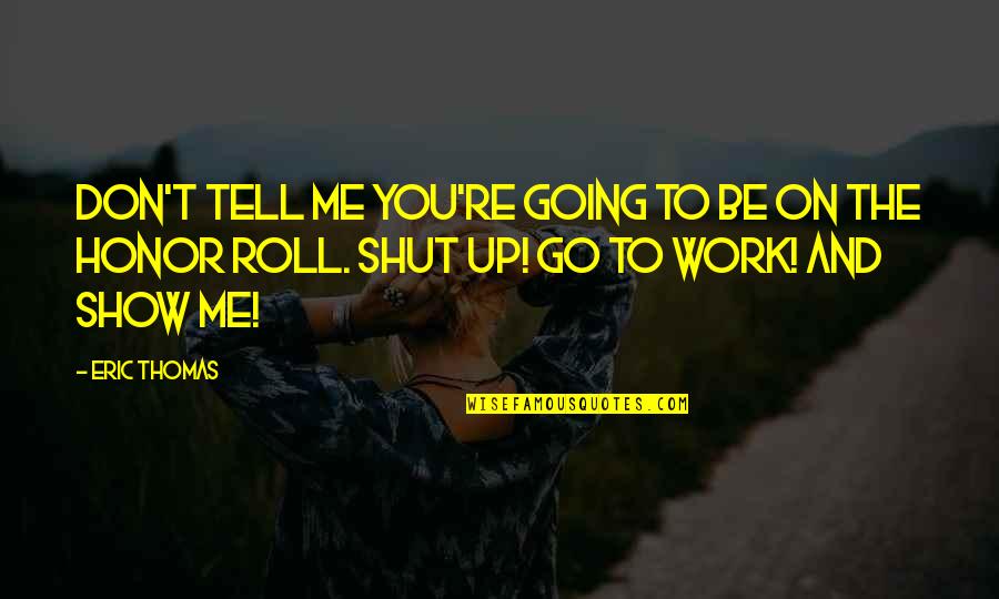 A Honor Roll Quotes By Eric Thomas: Don't tell me you're going to be on