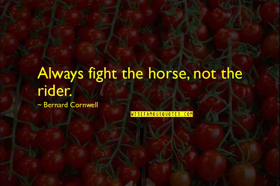 A Horse And Rider Quotes By Bernard Cornwell: Always fight the horse, not the rider.