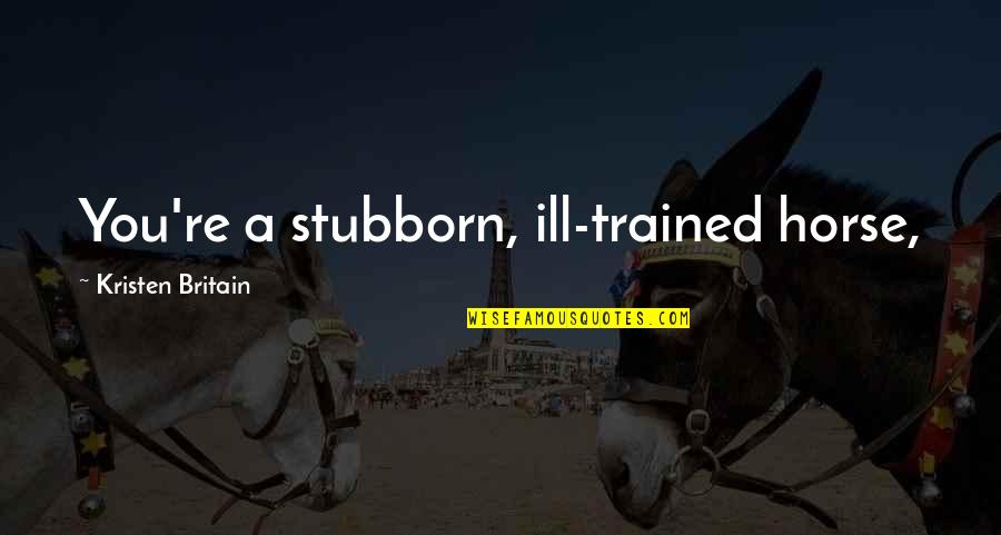 A Horse And Rider Quotes By Kristen Britain: You're a stubborn, ill-trained horse,