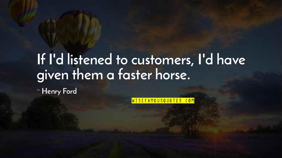 A Horse Quotes By Henry Ford: If I'd listened to customers, I'd have given