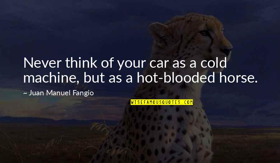 A Horse Quotes By Juan Manuel Fangio: Never think of your car as a cold