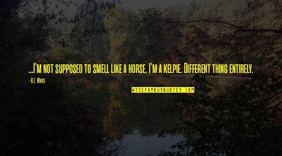 A Horse Quotes By K.L. White: ...I'm not supposed to smell like a horse.