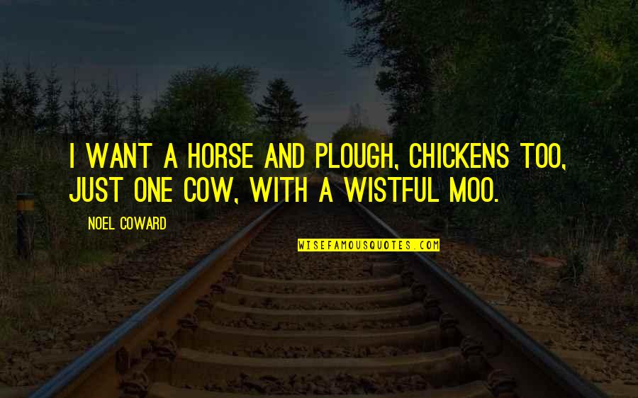 A Horse Quotes By Noel Coward: I want a horse and plough, Chickens too,