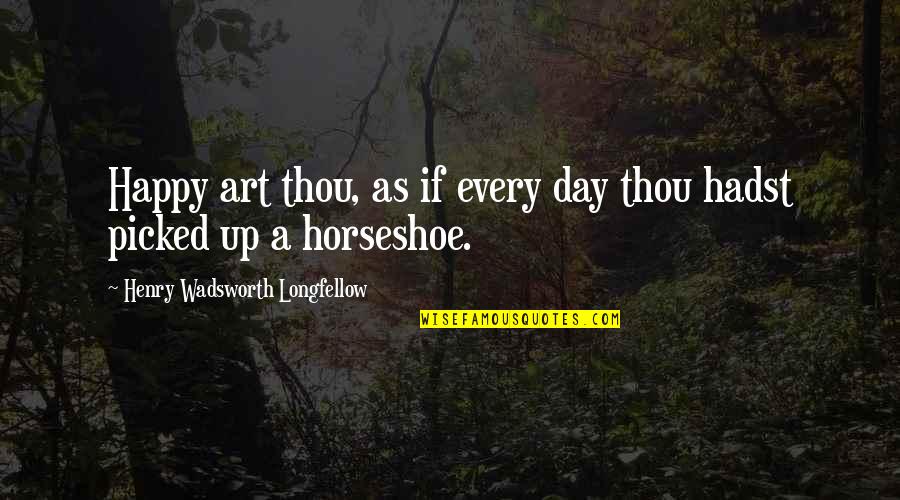 A Horseshoe Quotes By Henry Wadsworth Longfellow: Happy art thou, as if every day thou