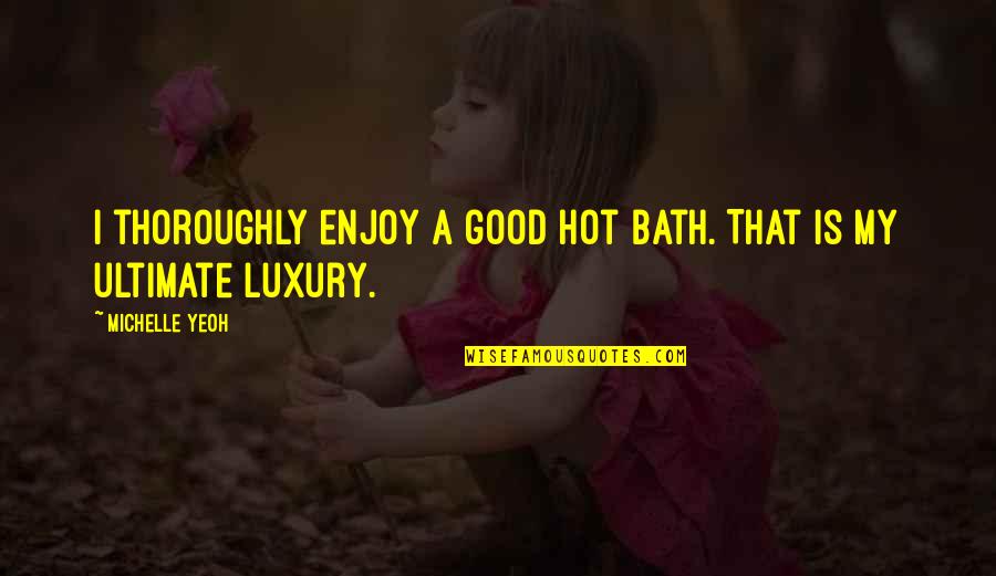 A Hot Bath Quotes By Michelle Yeoh: I thoroughly enjoy a good hot bath. That
