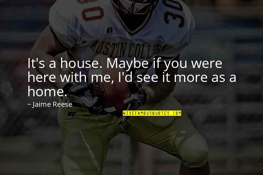 A House As Home Quotes By Jaime Reese: It's a house. Maybe if you were here