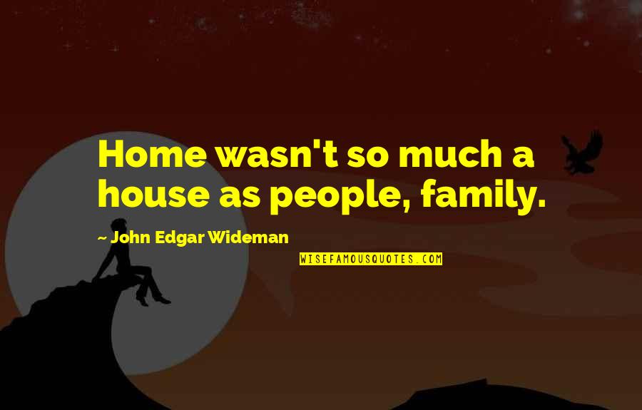 A House As Home Quotes By John Edgar Wideman: Home wasn't so much a house as people,