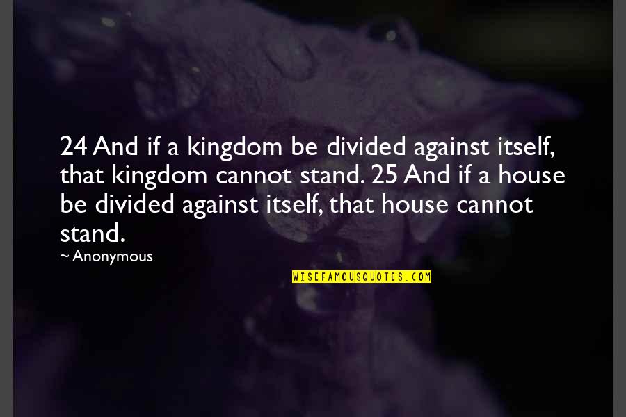 A House Divided Cannot Stand Quotes By Anonymous: 24 And if a kingdom be divided against