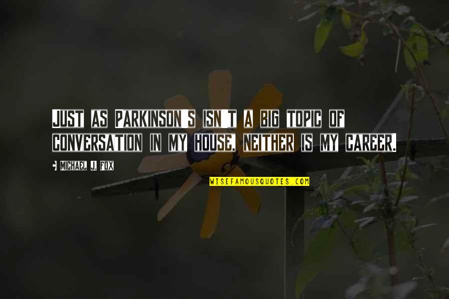 A House Is Just A House Quotes By Michael J. Fox: Just as Parkinson's isn't a big topic of A House Is Just A House Quotes By Michael J. Fox: Just as Parkinson's isn't a big topic of