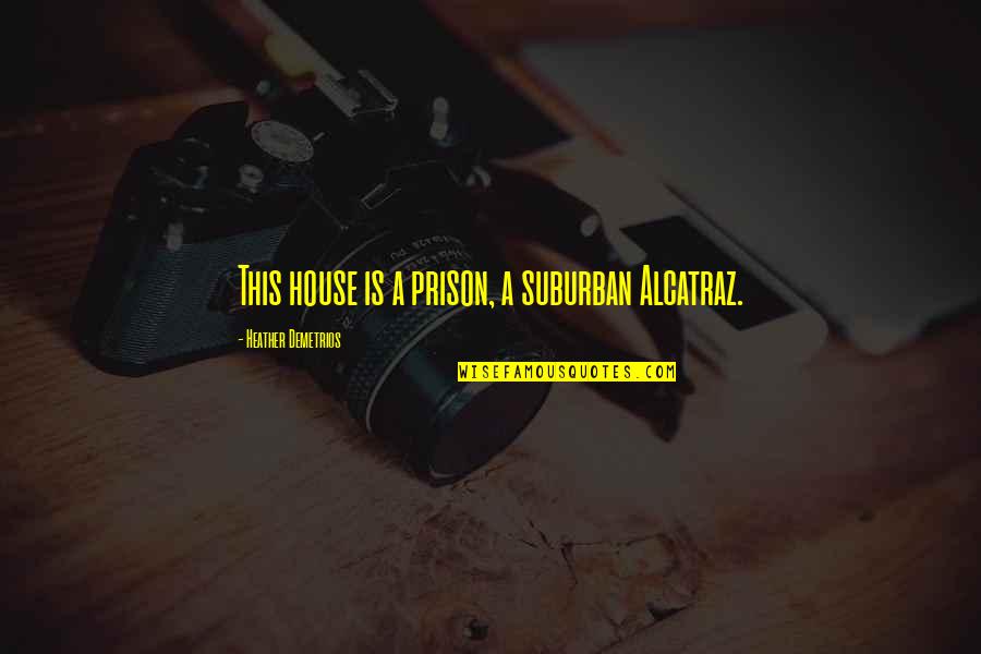 A House Is Quotes By Heather Demetrios: This house is a prison, a suburban Alcatraz.