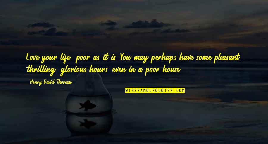 A House Is Quotes By Henry David Thoreau: Love your life, poor as it is. You