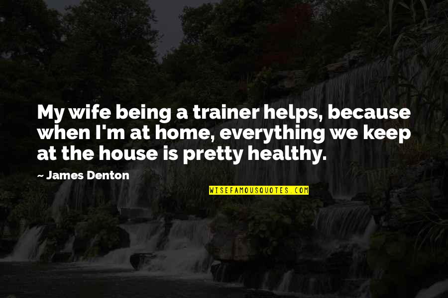 A House Is Quotes By James Denton: My wife being a trainer helps, because when