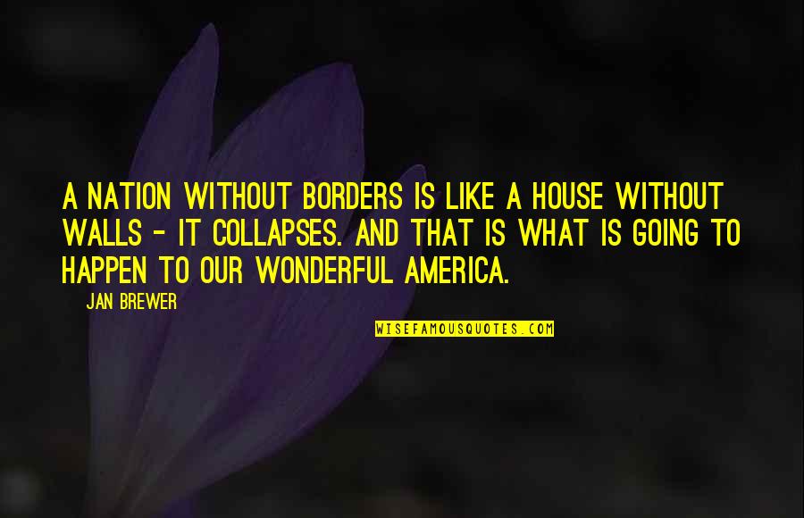 A House Is Quotes By Jan Brewer: A nation without borders is like a house