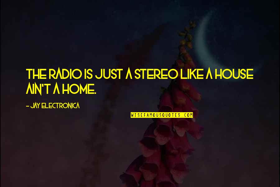 A House Is Quotes By Jay Electronica: The radio is just a stereo like a