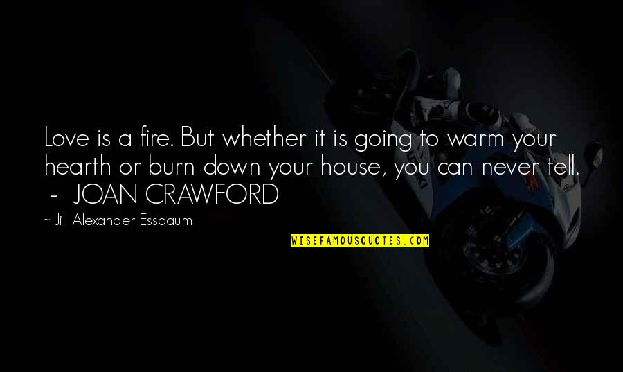 A House Is Quotes By Jill Alexander Essbaum: Love is a fire. But whether it is