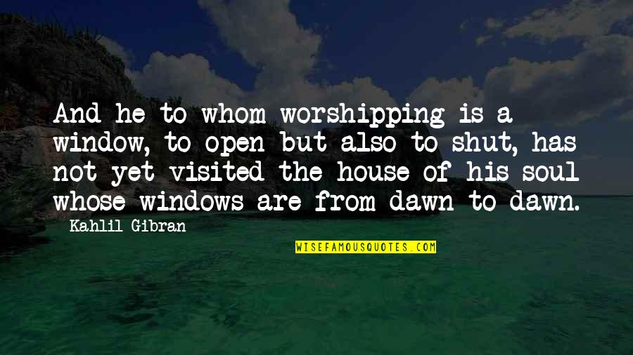 A House Is Quotes By Kahlil Gibran: And he to whom worshipping is a window,
