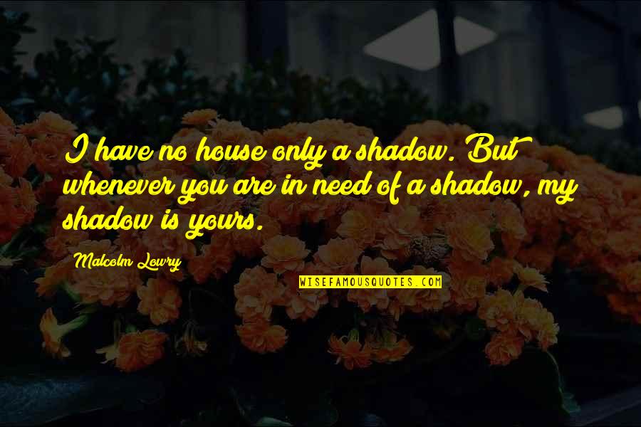 A House Is Quotes By Malcolm Lowry: I have no house only a shadow. But