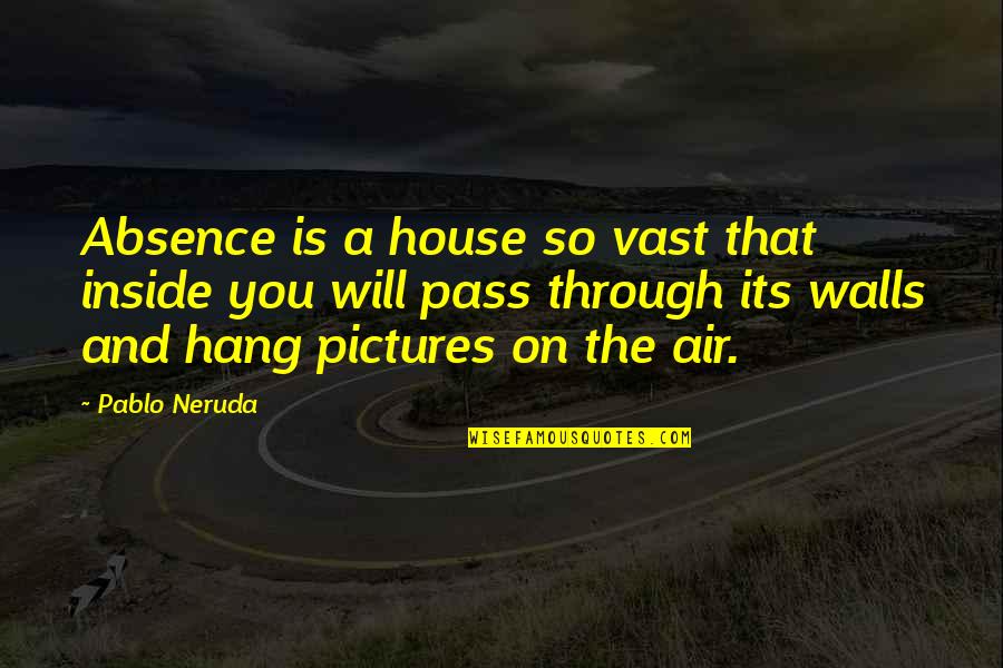 A House Is Quotes By Pablo Neruda: Absence is a house so vast that inside