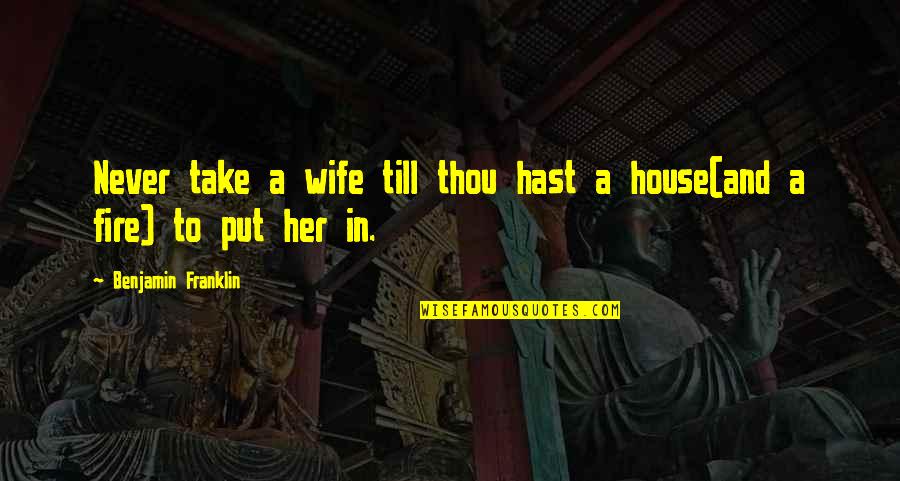 A House On Fire Quotes By Benjamin Franklin: Never take a wife till thou hast a