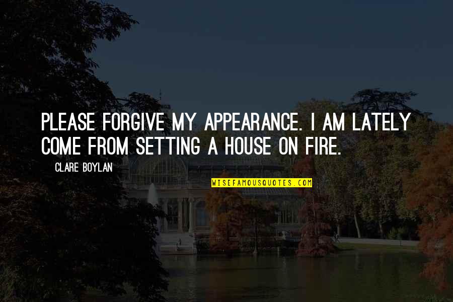 A House On Fire Quotes By Clare Boylan: Please forgive my appearance. I am lately come