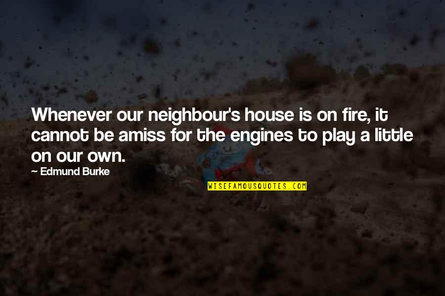 A House On Fire Quotes By Edmund Burke: Whenever our neighbour's house is on fire, it
