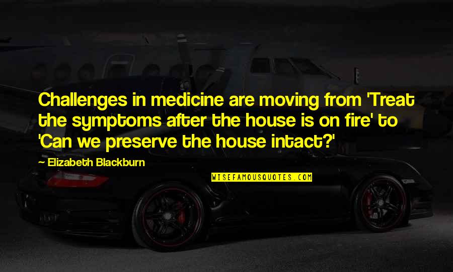 A House On Fire Quotes By Elizabeth Blackburn: Challenges in medicine are moving from 'Treat the