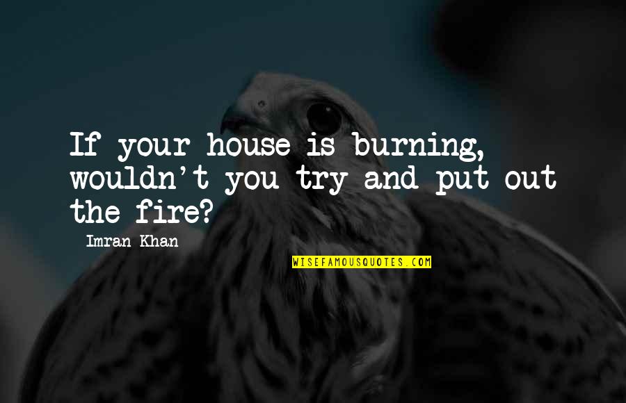 A House On Fire Quotes By Imran Khan: If your house is burning, wouldn't you try