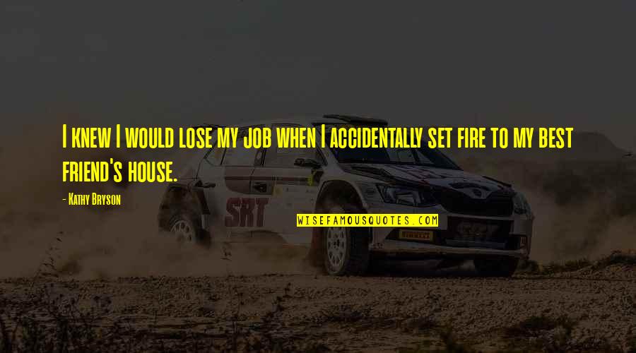 A House On Fire Quotes By Kathy Bryson: I knew I would lose my job when