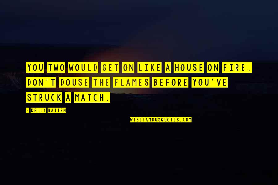 A House On Fire Quotes By Kelly Batten: You two would get on like a house