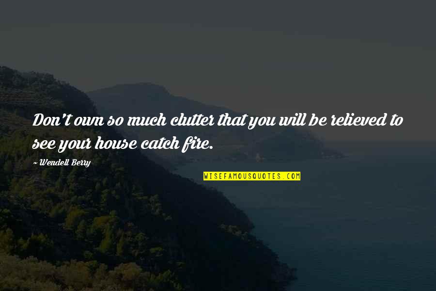 A House On Fire Quotes By Wendell Berry: Don't own so much clutter that you will