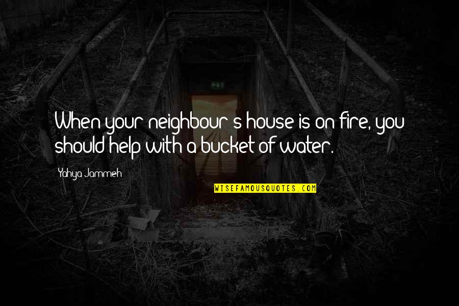 A House On Fire Quotes By Yahya Jammeh: When your neighbour's house is on fire, you